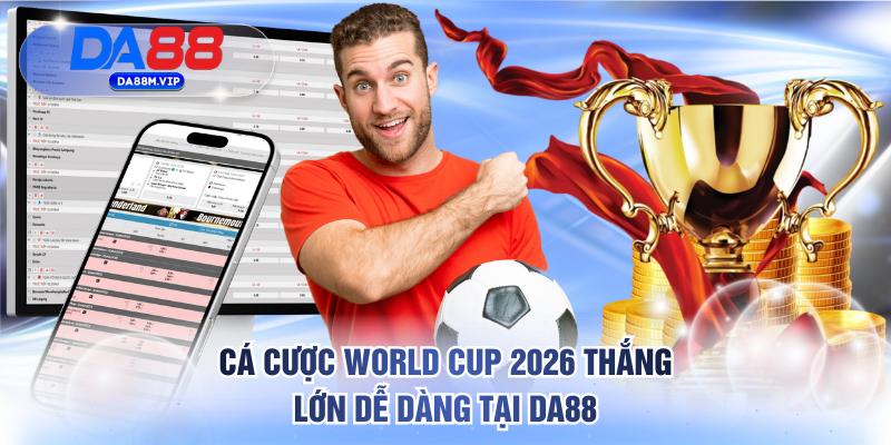 Cá cược World Cup 2026 thắng lớn dễ dàng tại DA88