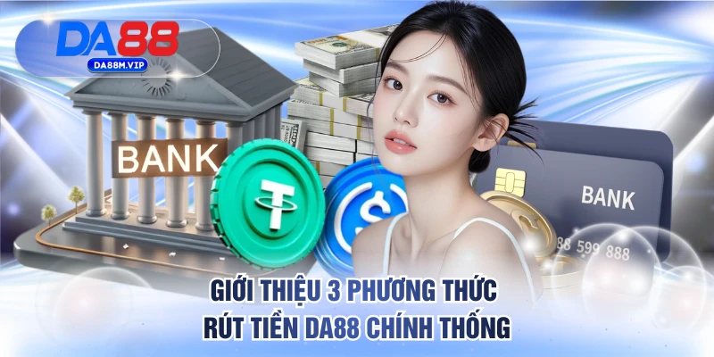 Rút tiền DA88 1 Giới thiệu 3 phương thức rút tiền DA88 chính thống