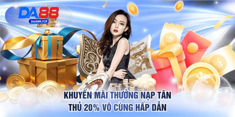 Khuyến mãi thưởng nạp tân thủ 20% vô cùng hấp dẫn