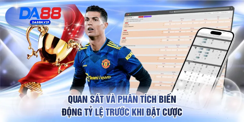 Quan sát và phân tích biến động tỷ lệ trước khi đặt cược