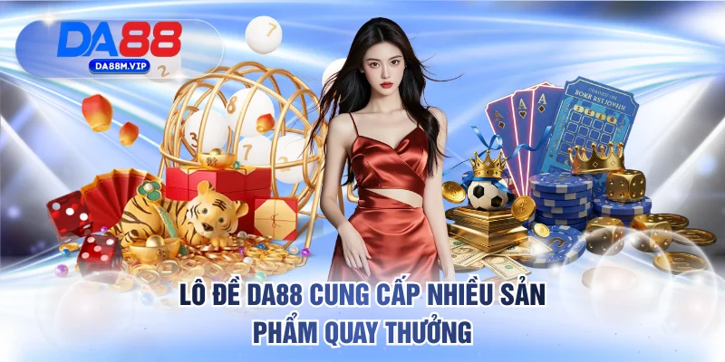 Lô Đề DA88 cung cấp nhiều sản phẩm quay thưởng