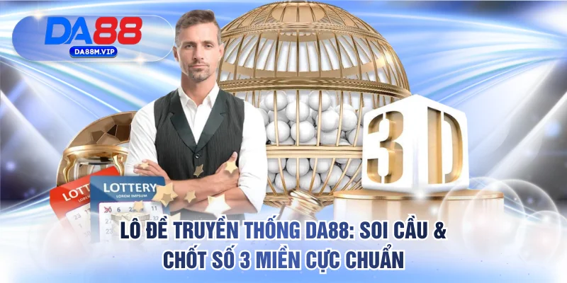 Lô Đề Truyền Thống DA88: Soi Cầu & Chốt Số 3 Miền Cực Chuẩn 1 lô đề truyền thống